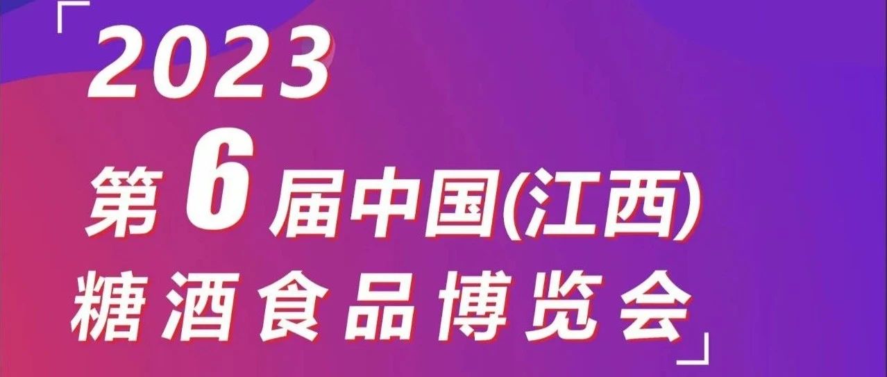 【江西糖酒会】2023第六届中国（江西）糖酒食品博览会