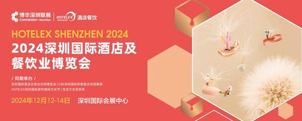 燃爆大湾区,2024深圳HOTELEX酒店餐饮展(深圳国际会展中心)